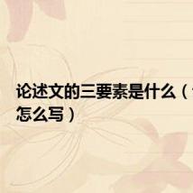 论述文的三要素是什么(论述文怎么写)