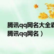 腾讯qq网名大全霸气(腾讯qq网名)
