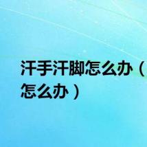 汗手汗脚怎么办(汗脚怎么办)