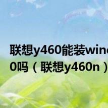联想y460能装window10吗(联想y460n)