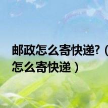 邮政怎么寄快递?(邮政怎么寄快递)