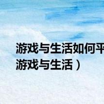 游戏与生活如何平衡(游戏与生活)