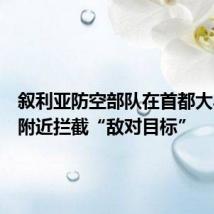 叙利亚防空部队在首都大马士革附近拦截“敌对目标”