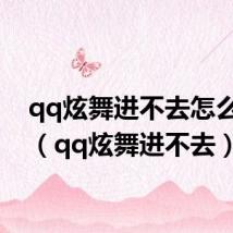qq炫舞进不去怎么回事(qq炫舞进不去)