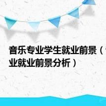 音乐专业学生就业前景(音乐专业就业前景分析)