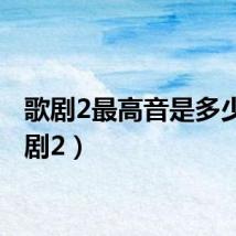 歌剧2最高音是多少(歌剧2)