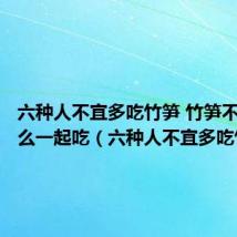 六种人不宜多吃竹笋 竹笋不能和什么一起吃(六种人不宜多吃竹笋)