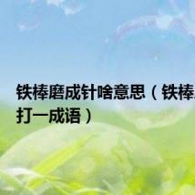 铁棒磨成针啥意思(铁棒磨成针打一成语)