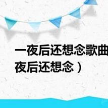 一夜后还想念歌曲(一夜后还想念)