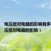 电压低对电脑的影响有多大(电压低对电脑的影响)