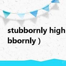 stubbornly high(stubbornly)