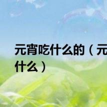 元宵吃什么的(元宵吃什么)