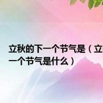 立秋的下一个节气是（立春的下一个节气是什么）