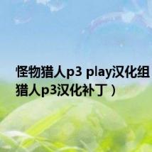 怪物猎人p3 play汉化组(怪物猎人p3汉化补丁)