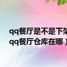 qq餐厅是不是下架了(qq餐厅仓库在哪)