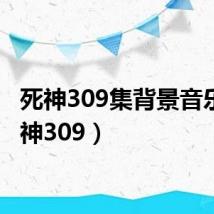 死神309集背景音乐(死神309)