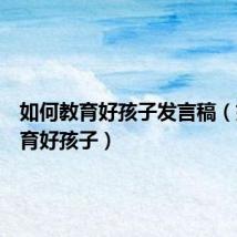 如何教育好孩子发言稿(如何教育好孩子)