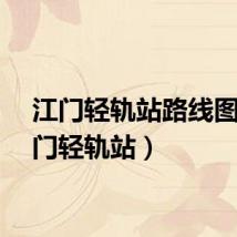 江门轻轨站路线图(江门轻轨站)