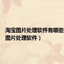 淘宝图片处理软件有哪些(淘宝图片处理软件)