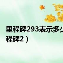 里程碑293表示多少(里程碑2)