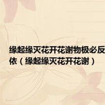 缘起缘灭花开花谢物极必反祸福相依(缘起缘灭花开花谢)