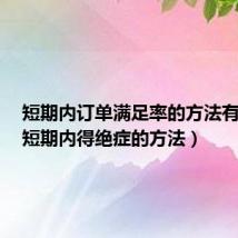 短期内订单满足率的方法有哪些(短期内得绝症的方法)