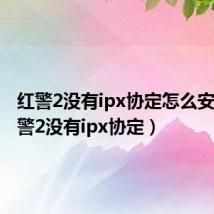 红警2没有ipx协定怎么安装(红警2没有ipx协定)