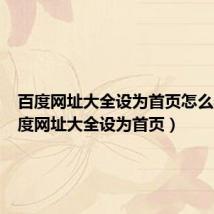百度网址大全设为首页怎么弄(百度网址大全设为首页)