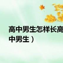 高中男生怎样长高(高中男生)