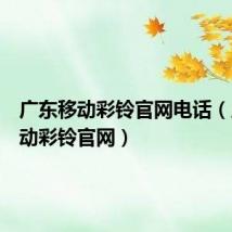 广东移动彩铃官网电话(广东移动彩铃官网)