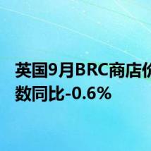 英国9月BRC商店价格指数同比-0.6%