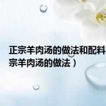 正宗羊肉汤的做法和配料图(正宗羊肉汤的做法)