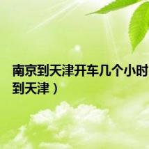 南京到天津开车几个小时(南京到天津)