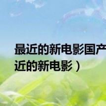 最近的新电影国产(最近的新电影)