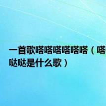 一首歌嗒嗒嗒嗒嗒嗒(嗒嗒嗒哒哒哒是什么歌)