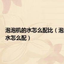 泡泡机的水怎么配比(泡泡机的水怎么配)
