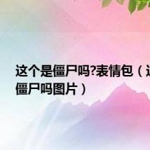 这个是僵尸吗?表情包(这个是僵尸吗图片)