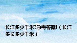 长江多少千米?急需答案!（长江多长多少千米）