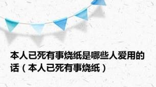 本人已死有事烧纸是哪些人爱用的话（本人已死有事烧纸）