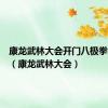 康龙武林大会开门八极拳第一周（康龙武林大会）