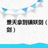 景天拿到镇妖剑（镇妖剑）