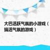 大巴活跃气氛的小游戏（大巴车搞活气氛的游戏）