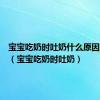 宝宝吃奶时吐奶什么原因引起的（宝宝吃奶时吐奶）