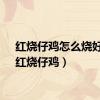 红烧仔鸡怎么烧好吃（红烧仔鸡）