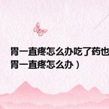胃一直疼怎么办吃了药也没用(胃一直疼怎么办)