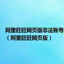 阿里旺旺网页版非法账号怎么办(阿里旺旺网页版)