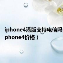 iphone4港版支持电信吗(港版iphone4价格)