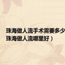 珠海做人流手术需要多少费用(珠海做人流哪里好)
