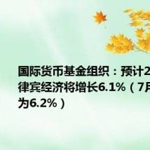 国际货币基金组织:预计2025年菲律宾经济将增长6.1%(7月份预测为6.2%)