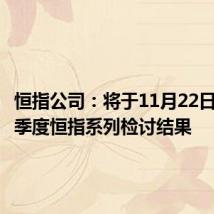 恒指公司:将于11月22日宣布三季度恒指系列检讨结果